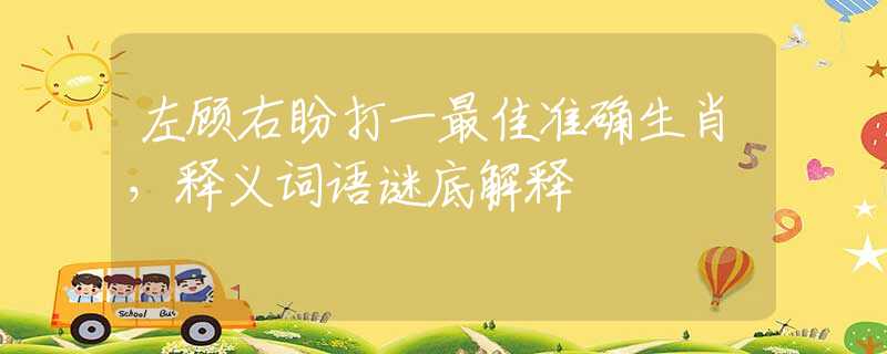 左顾右盼打一最佳准确生肖，释义词语谜底解释