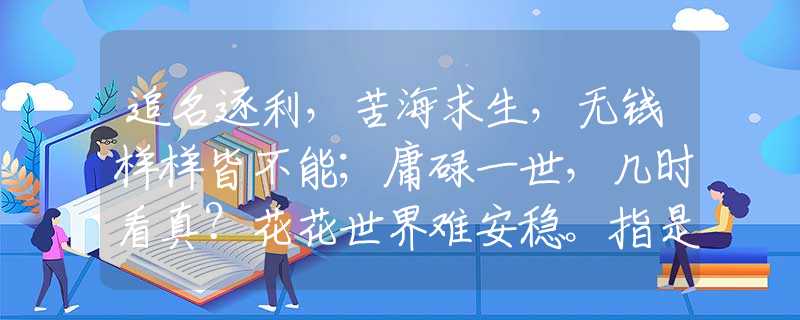 追名逐利，苦海求生，无钱样样皆不能；庸碌一世，几时看真？花花世界难安稳。指是代表什么生肖，释义经典剖析解释