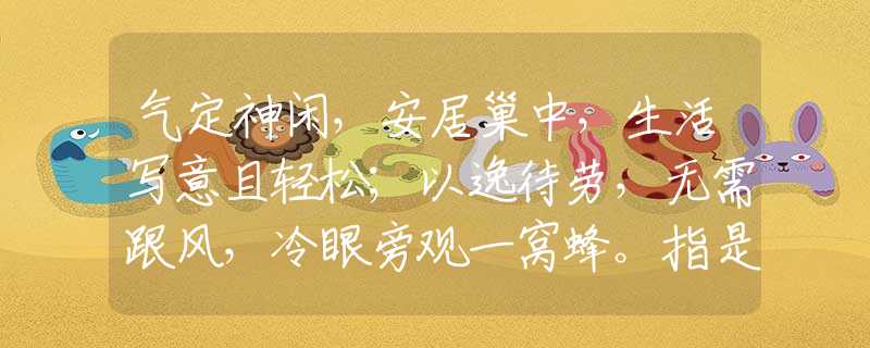 气定神闲，安居巢中，生活写意且轻松；以逸待劳，无需跟风，冷眼旁观一窝蜂。指是什么生肖猜一最佳生肖，谜底经典分析解释