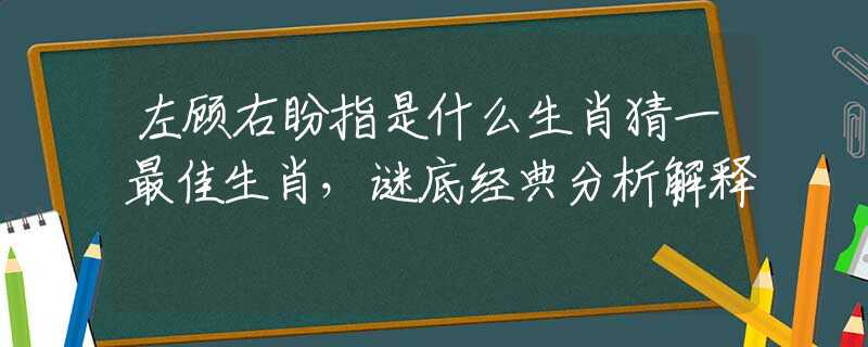 左顾右盼指是什么生肖猜一最佳生肖，谜底经典分析解释