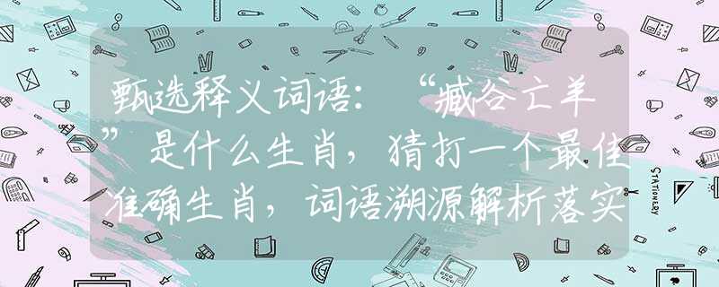 甄选释义词语：“臧谷亡羊”是什么生肖，猜打一个最佳准确生肖，词语溯源解析落实