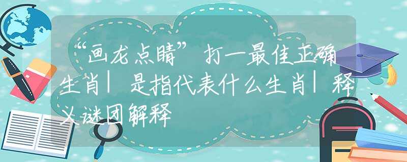 “画龙点睛”打一最佳正确生肖|是指代表什么生肖|释义谜团解释