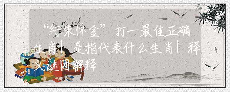 “纡朱怀金”打一最佳正确生肖|是指代表什么生肖|释义谜团解释