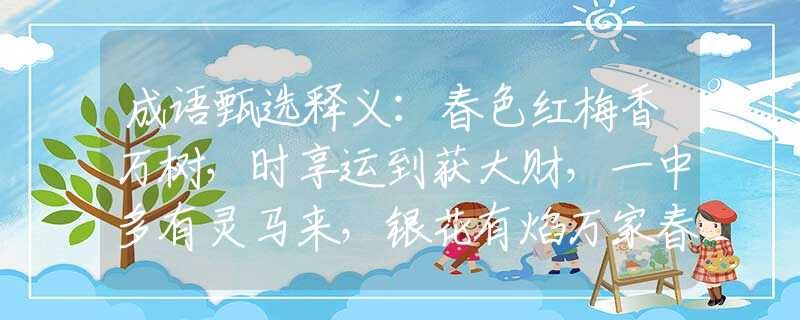 成语甄选释义：春色红梅香万树，时享运到获大财，一中多有灵马来，银花有焰万家春代表是什么生肖，精选速答解释落实