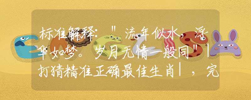 标准解释:＂流年似水，浮华如梦。岁月无情一般同＂|打猜精准正确最佳生肖|，完美成语阐述落实