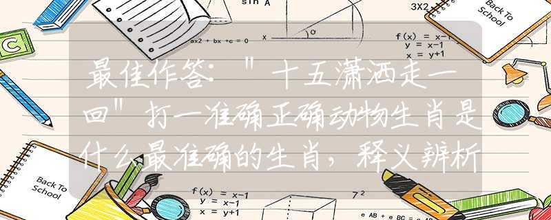 最佳作答:＂十五潇洒走一回＂打一准确正确动物生肖是什么最准确的生肖，释义辨析词语作答