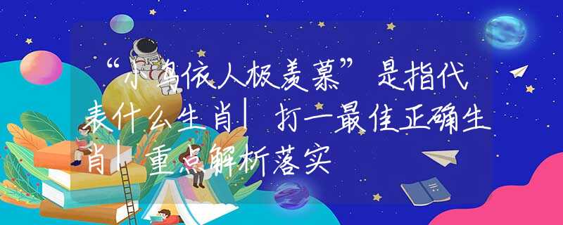 “小鸟依人极羡慕”是指代表什么生肖|打一最佳正确生肖|重点解析落实