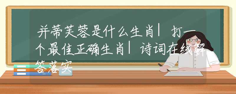 并蒂芙蓉是什么生肖|打一个最佳正确生肖|诗词在线解答落实