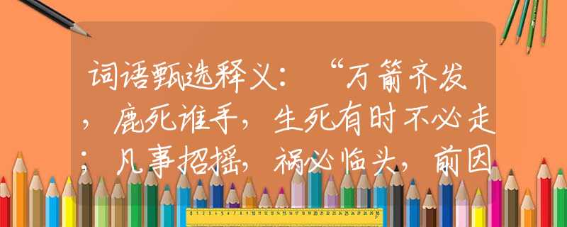 词语甄选释义：“万箭齐发，鹿死谁手，生死有时不必走；凡事招摇，祸必临头，前因后事有缘由。”代表什么生肖，词语释义落实