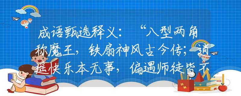 成语甄选释义：“八型两角称魔王，铁扇神风古今传；逍遥快乐本无事，偏遇师徒皆不凡”代表是什么生肖，精选速答解释落实