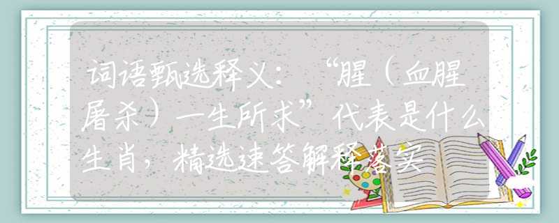 词语甄选释义：“腥（血腥屠杀）一生所求”代表是什么生肖，精选速答解释落实