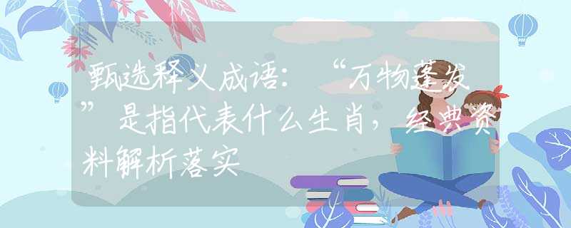甄选释义成语：“万物蓬发”是指代表什么生肖，经典资料解析落实
