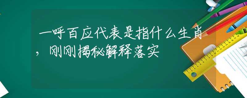 一呼百应代表是指什么生肖，刚刚揭秘解释落实