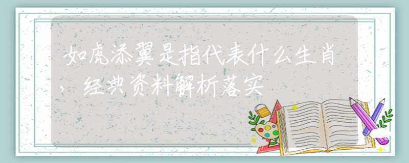 如虎添翼是指代表什么生肖，经典资料解析落实