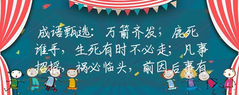 成语甄选：万箭齐发，鹿死谁手，生死有时不必走；凡事招摇，祸必临头，前因后事有缘由。指是什么生肖猜一最佳生肖，谜底经典分析解释