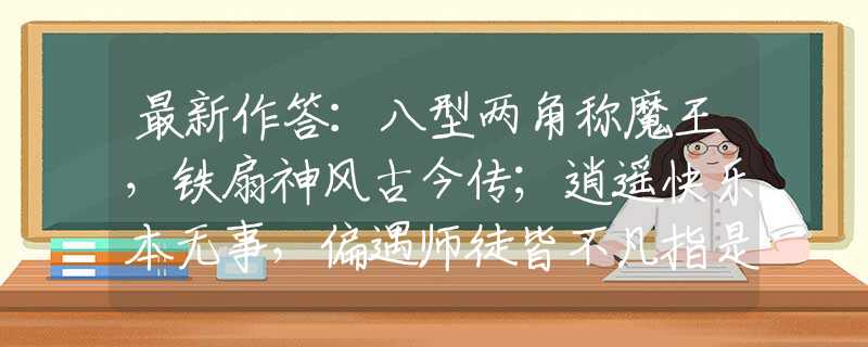 最新作答：八型两角称魔王，铁扇神风古今传；逍遥快乐本无事，偏遇师徒皆不凡指是什么生肖猜一最佳生肖，谜底经典分析解释