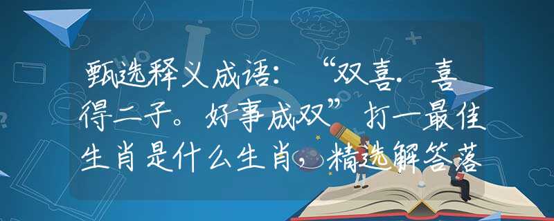 甄选释义成语：“双喜.喜得二子。好事成双”打一最佳生肖是什么生肖，精选解答落实