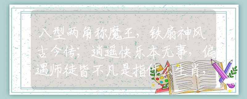 八型两角称魔王，铁扇神风古今传；逍遥快乐本无事，偏遇师徒皆不凡是指什么生肖，标准作答释义