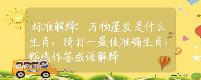 标准解释:万物蓬发是什么生肖，猜打一最佳准确生肖，甄选作答成语解释