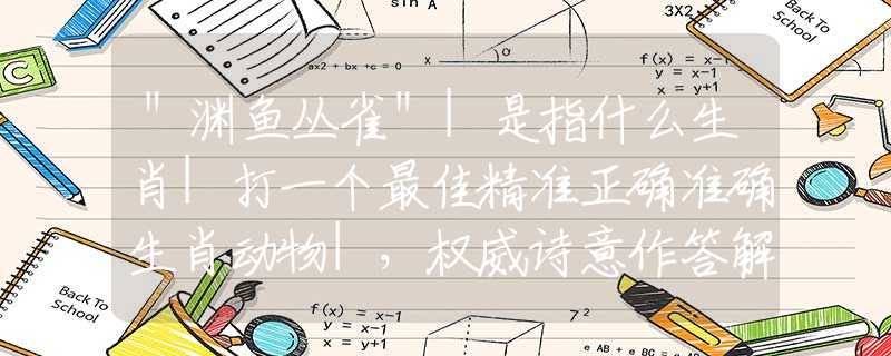 ＂渊鱼丛雀＂|是指什么生肖|打一个最佳精准正确准确生肖动物|，权威诗意作答解释落实