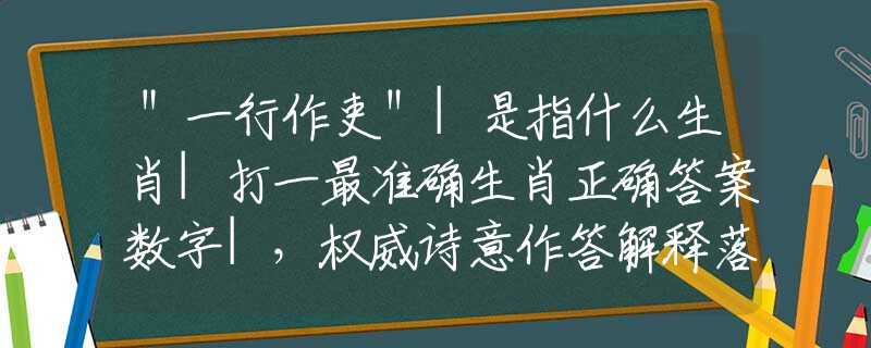 ＂一行作吏＂|是指什么生肖|打一最准确生肖正确答案数字|，权威诗意作答解释落实