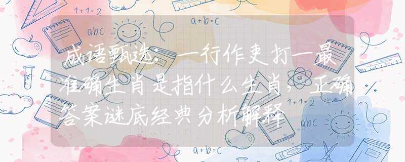 成语甄选：一行作吏打一最准确生肖是指什么生肖，正确答案谜底经典分析解释