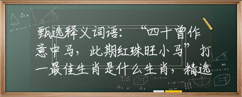 甄选释义词语：“四十曾作意中马，此期红珠旺小马”打一最佳生肖是什么生肖，精选解答落实