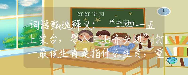 词语甄选释义：“二四一五上奖台，零八三七齐头进”打一最佳生肖是指什么生肖，重点解析落实