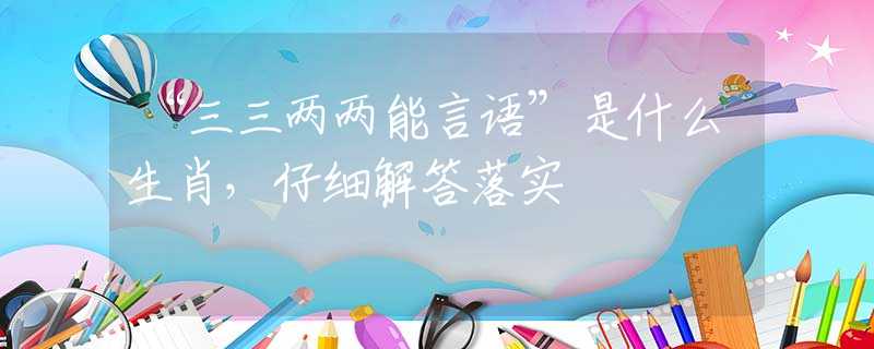 “三三两两能言语”是什么生肖，仔细解答落实