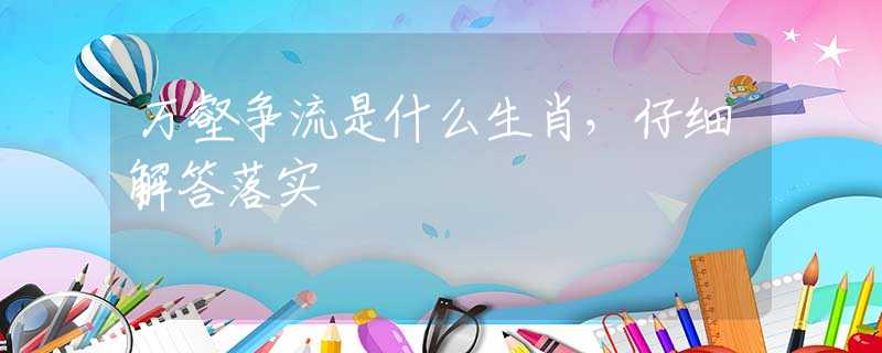 万壑争流是什么生肖，仔细解答落实