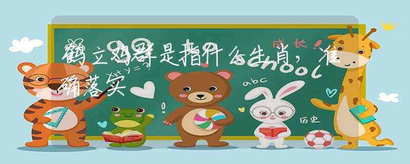 鹤立鸡群是指什么生肖，准确落实