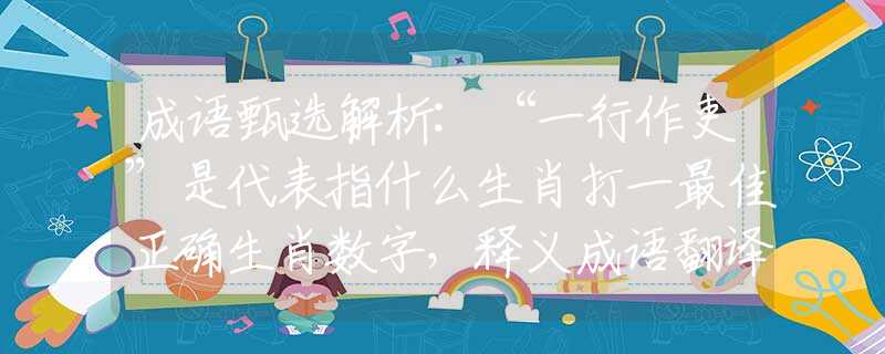 成语甄选解析:“一行作吏”是代表指什么生肖打一最佳正确生肖数字，释义成语翻译解释