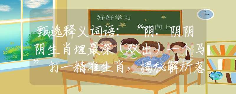 甄选释义词语：“阴.阴阴阴生肖埋最深（双出）一个马”打一精准生肖，揭秘解析落实