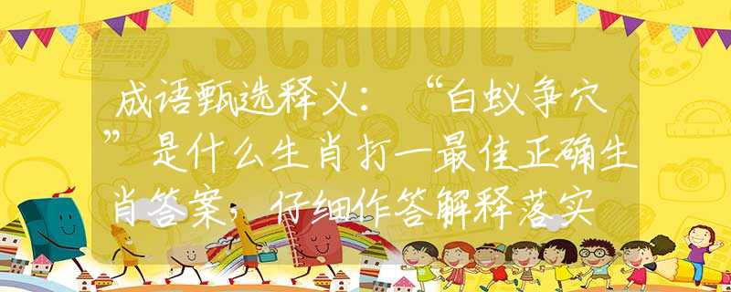 成语甄选释义：“白蚁争穴”是什么生肖打一最佳正确生肖答案，仔细作答解释落实