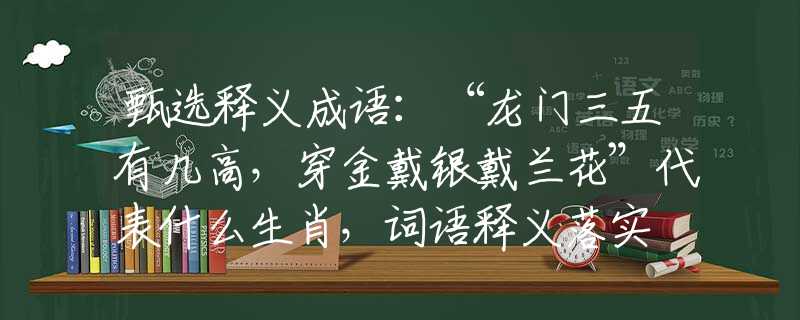 甄选释义成语：“龙门三五有几高，穿金戴银戴兰花”代表什么生肖，词语释义落实