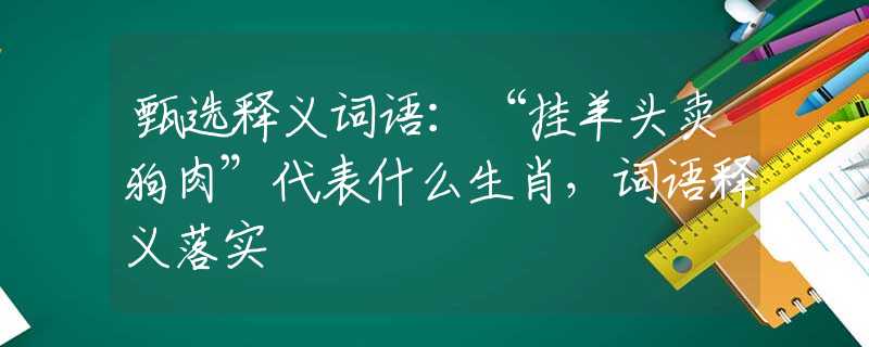 甄选释义词语：“挂羊头卖狗肉”代表什么生肖，词语释义落实