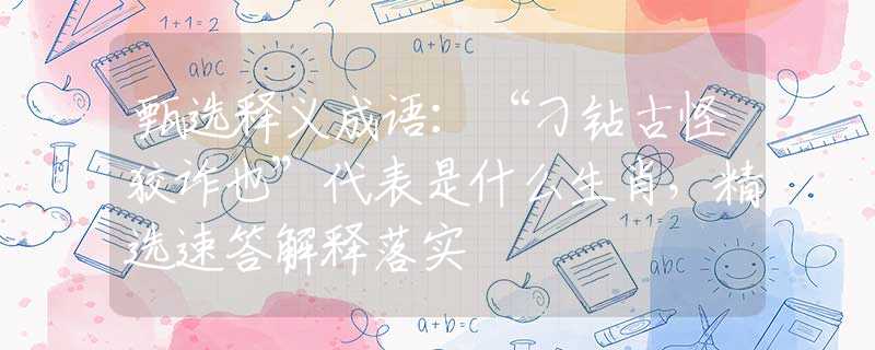 甄选释义成语：“刁钻古怪狡诈也”代表是什么生肖，精选速答解释落实