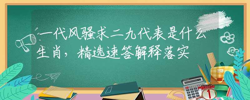 一代风骚求二九代表是什么生肖，精选速答解释落实