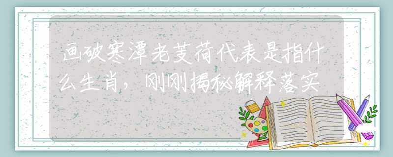 画破寒潭老芰荷代表是指什么生肖，刚刚揭秘解释落实