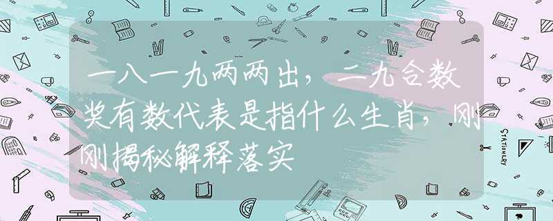 一八一九两两出，二九合数奖有数代表是指什么生肖，刚刚揭秘解释落实