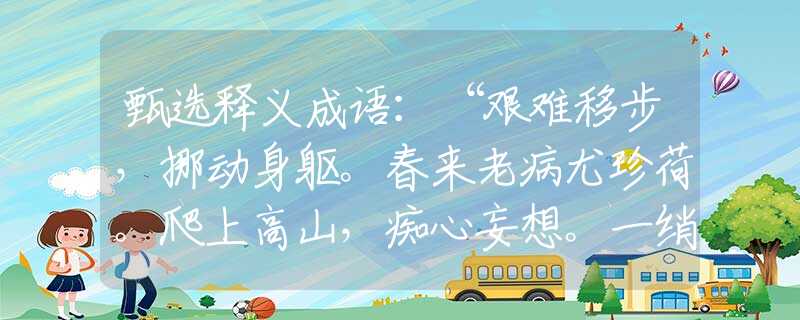 甄选释义成语：“艰难移步，挪动身躯。春来老病尤珍荷。爬上高山，痴心妄想。一绡香暖看灯衣。”打一最佳准确生肖|是指代表什么生肖|释义谜团赏析解释
