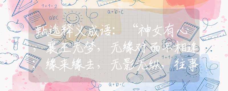 甄选释义成语：“神女有心，襄王无梦，无缘对面不相逢；缘来缘去，无影无纵，往事如烟乘东风。”是指猜什么生肖打一最佳准确生肖释义成语解释