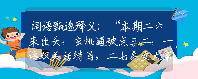 词语甄选释义：“本期二六来出头，玄机道破点三二，一语双关话特马，二七美女大家求”|指哪个是什么生肖|打一最佳准确生肖词语|释义作答词语赏析解释
