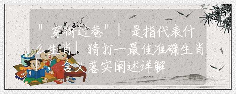 ＂穿街过巷＂|是指代表什么生肖|猜打一最佳准确生肖|，含义落实阐述详解