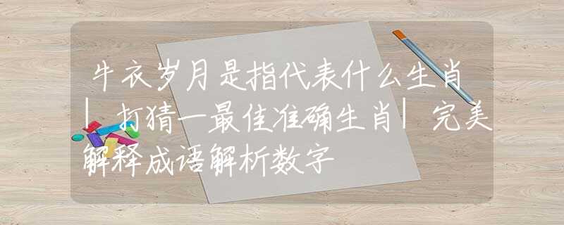 牛衣岁月是指代表什么生肖|打猜一最佳准确生肖|完美解释成语解析数字