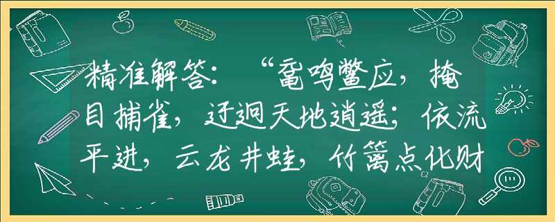 精准解答：“鼋鸣鳖应，掩目捕雀，迂迥天地逍遥；依流平进，云龙井蛙，竹篱点化财苗。”是什么生肖，仔细解答落实