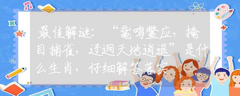 最佳解谜：“鼋鸣鳖应，掩目捕雀，迂迥天地逍遥”是什么生肖，仔细解答落实