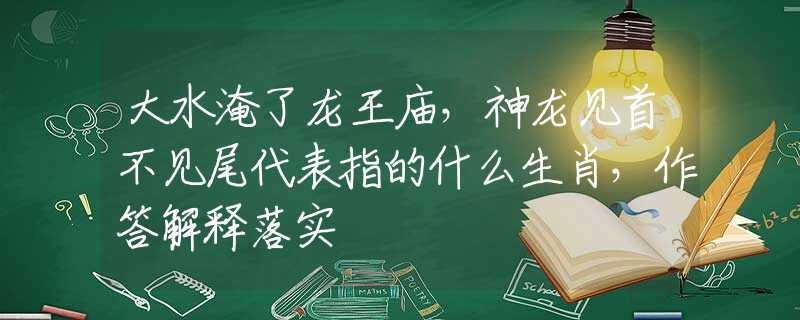 大水淹了龙王庙，神龙见首不见尾代表指的什么生肖，作答解释落实