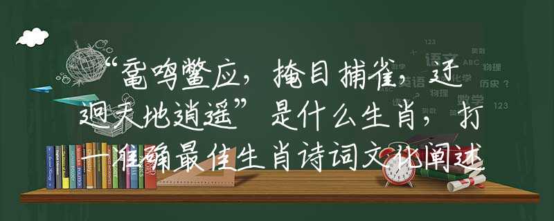 “鼋鸣鳖应，掩目捕雀，迂迥天地逍遥”是什么生肖，打一准确最佳生肖诗词文化阐述解答落实