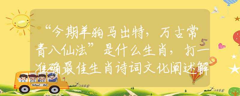 “今期羊狗马出特，万古常青八仙法”是什么生肖，打一准确最佳生肖诗词文化阐述解答落实